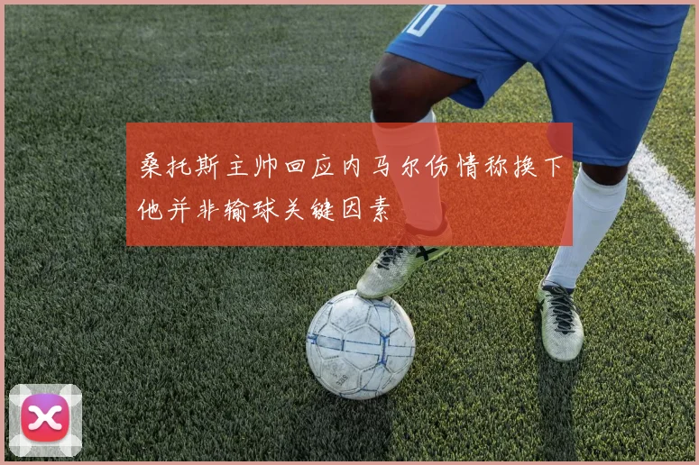 桑托斯主帅回应内马尔伤情称换下他并非输球关键因素