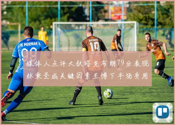 媒体人点评大秋塔克布朗79分表现林秉圣成关键因素王博下半场弃用孙铭徽引发热议
