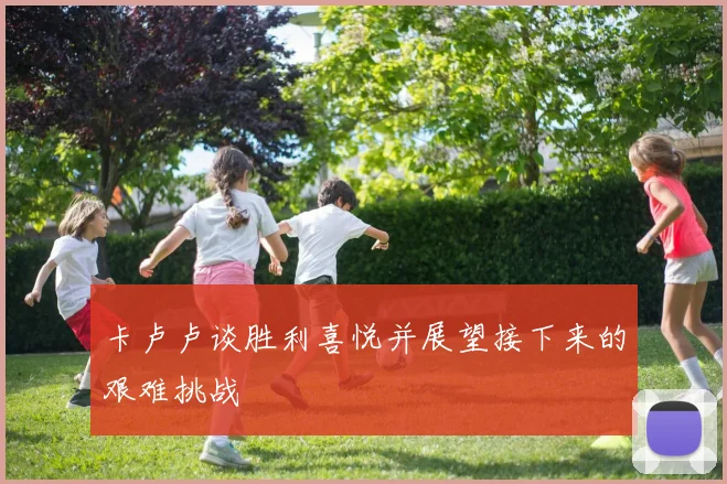 卡卢卢谈胜利喜悦并展望接下来的艰难挑战
