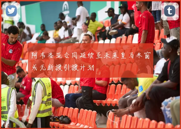 阿韦洛亚合同延续至未来皇马冬窗或无新援引援计划