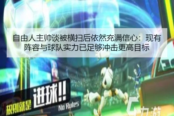 自由人主帅谈被横扫后依然充满信心：现有阵容与球队实力已足够冲击更高目标（yibeisports）